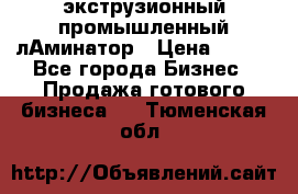 экструзионный промышленный лАминатор › Цена ­ 100 - Все города Бизнес » Продажа готового бизнеса   . Тюменская обл.